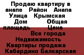 Продаю квартиру в анапе › Район ­ Анапа › Улица ­ Крымская  › Дом ­ 171 › Общая площадь ­ 54 › Цена ­ 5 000 000 - Все города Недвижимость » Квартиры продажа   . Кабардино-Балкарская респ.,Нальчик г.